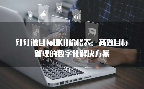钉钉源目标OKR价格表:高效目标管理的数字化解决方案