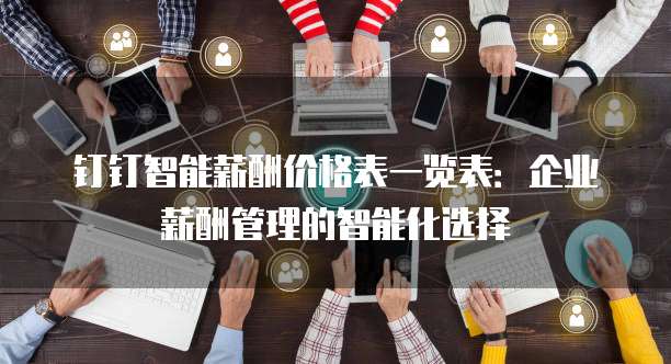钉钉智能薪酬价格表一览表：企业薪酬管理的智能化选择