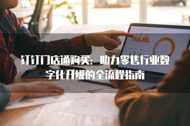 钉钉门店通购买:助力零售行业数字化升级的全流程指南