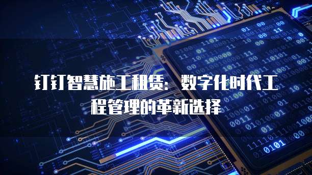 钉钉智慧施工租赁:数字化时代工程管理的革新选择