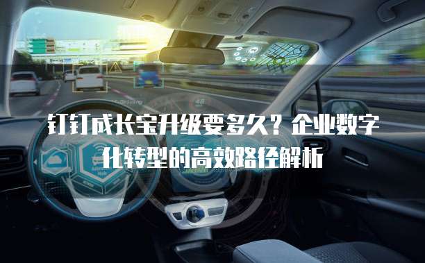 钉钉成长宝升级要多久?企业数字化转型的高效路径解析