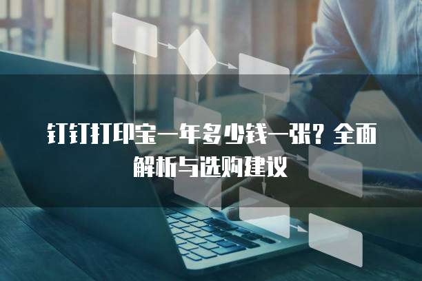 钉钉打印宝一年多少钱一张?全面解析与选购建议