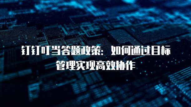 钉钉叮当答题政策：如何通过目标管理实现高效协作