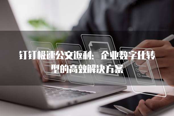 钉钉极速公文返利:企业数字化转型的高效解决方案
