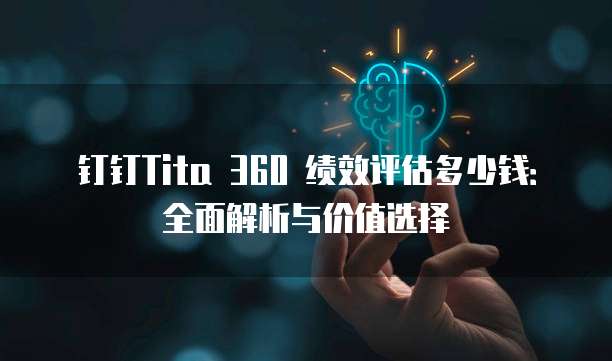 钉钉Tita 360 绩效评估多少钱:全面解析与价值选择