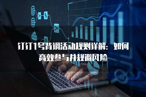 钉钉1号背调活动规则详解:如何高效参与并规避风险