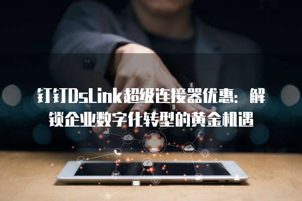 钉钉DsLink超级连接器优惠:解锁企业数字化转型的黄金机遇