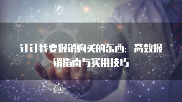 钉钉我要报销购买的东西:高效报销指南与实用技巧