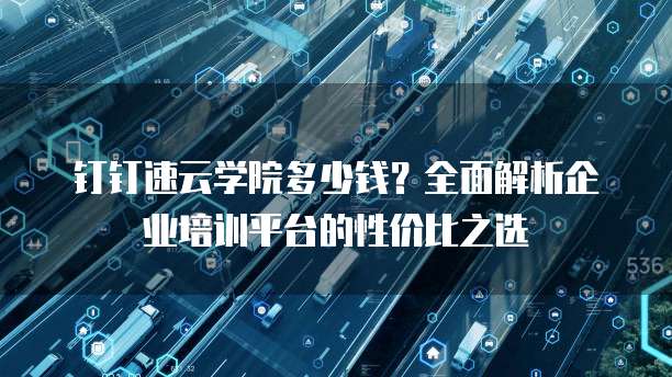 钉钉速云学院多少钱？全面解析企业培训平台的性价比之选