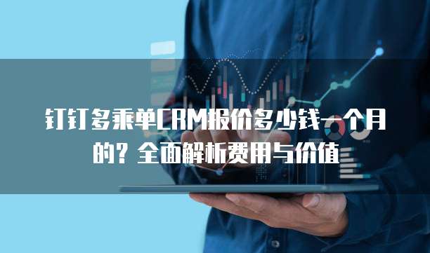 钉钉多乘单CRM报价多少钱一个月的?全面解析费用与价值