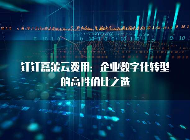 钉钉嘉策云费用:企业数字化转型的高性价比之选