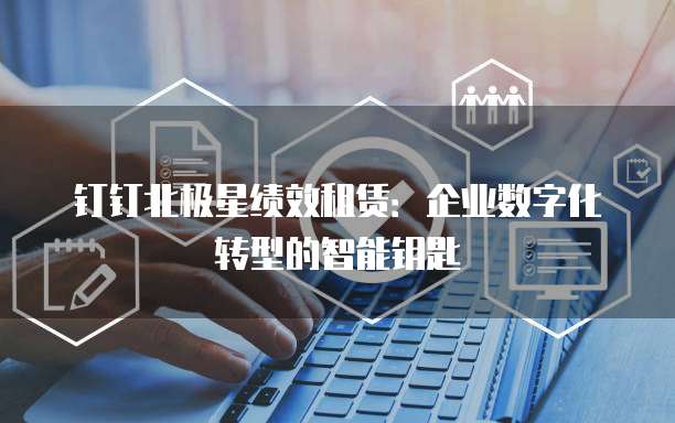 钉钉北极星绩效租赁:企业数字化转型的智能钥匙