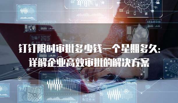 钉钉限时审批多少钱一个星期多久:详解企业高效审批的解决方案