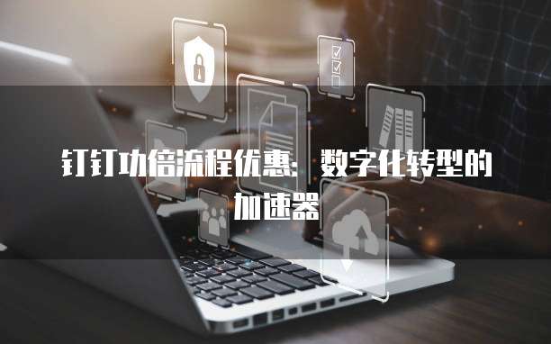 钉钉功倍流程优惠:数字化转型的加速器