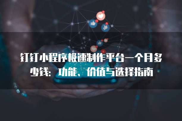 钉钉小程序极速制作平台一个月多少钱:功能、价值与选择指南