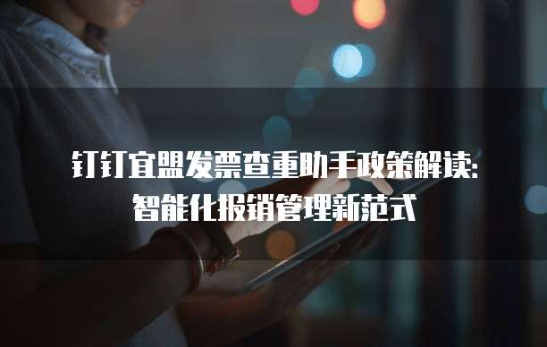 钉钉宜盟发票查重助手政策解读:智能化报销管理新范式