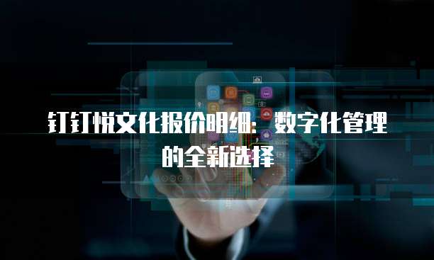 钉钉悦文化报价明细:数字化管理的全新选择