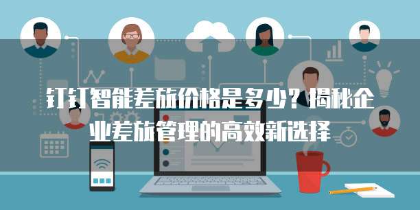 钉钉智能差旅价格是多少?揭秘企业差旅管理的高效新选择