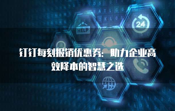 钉钉每刻报销优惠券:助力企业高效降本的智慧之选