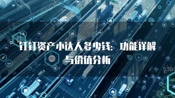 钉钉资产小达人多少钱:功能详解与价值分析