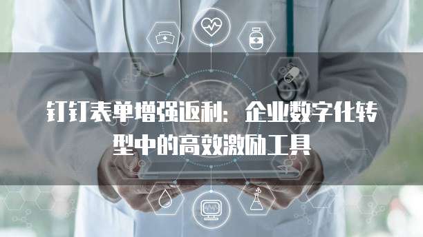 钉钉表单增强返利:企业数字化转型中的高效激励工具