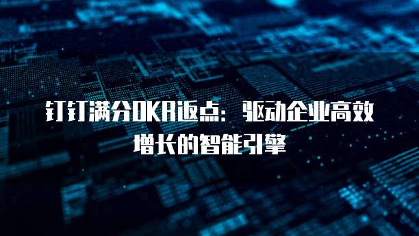 钉钉满分OKR返点：驱动企业高效增长的智能引擎