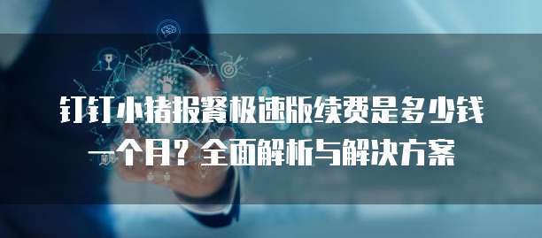 钉钉小猪报餐极速版续费是多少钱一个月?全面解析与解决方案