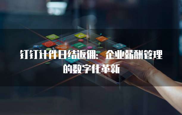 钉钉计件日结返佣:企业薪酬管理的数字化革新