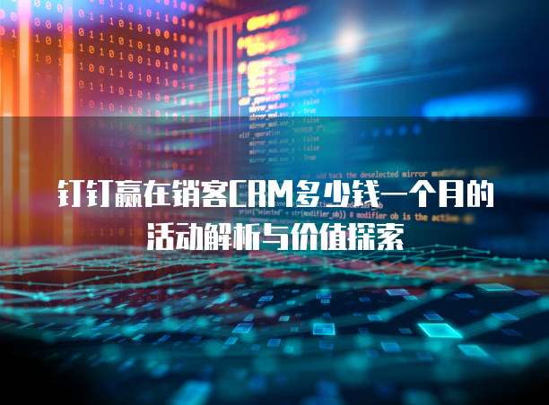钉钉赢在销客CRM多少钱一个月的活动解析与价值探索