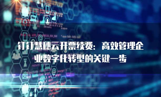 钉钉慧穗云开票续费:高效管理企业数字化转型的关键一步