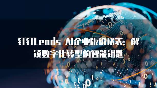 钉钉Leads AI企业版价格表：解锁数字化转型的智能钥匙