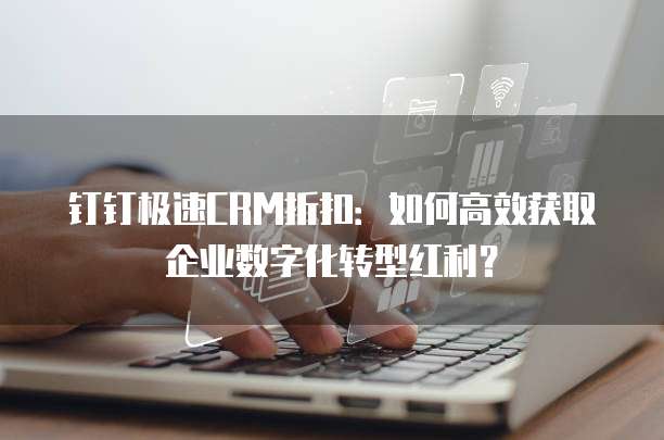 钉钉极速CRM折扣:如何高效获取企业数字化转型红利?