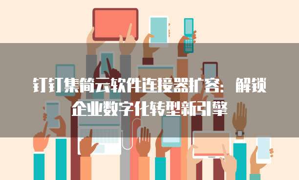 钉钉集简云软件连接器扩容:解锁企业数字化转型新引擎