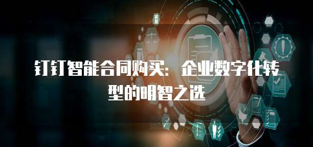 钉钉智能合同购买:企业数字化转型的明智之选