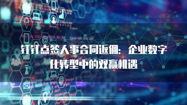 钉钉点签人事合同返佣:企业数字化转型中的双赢机遇