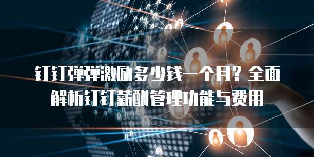 钉钉弹弹激励多少钱一个月?全面解析钉钉薪酬管理功能与费用