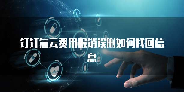 钉钉氚云费用报销误删如何找回信息