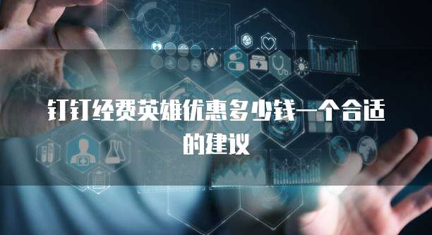 钉钉经费英雄优惠多少钱一个合适的建议