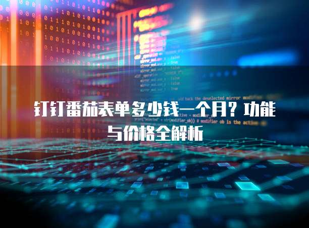 钉钉番茄表单多少钱一个月？功能与价格全解析