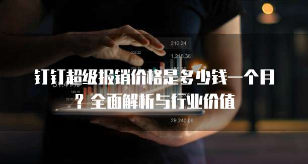 钉钉超级报销价格是多少钱一个月?全面解析与行业价值