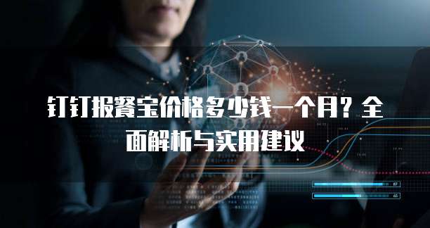 钉钉报餐宝价格多少钱一个月?全面解析与实用建议