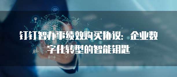 钉钉智办事绩效购买协议:企业数字化转型的智能钥匙