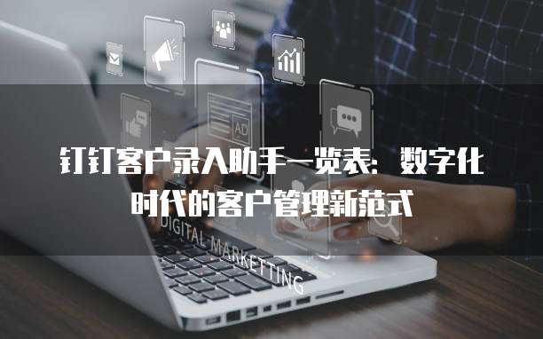 钉钉客户录入助手一览表:数字化时代的客户管理新范式