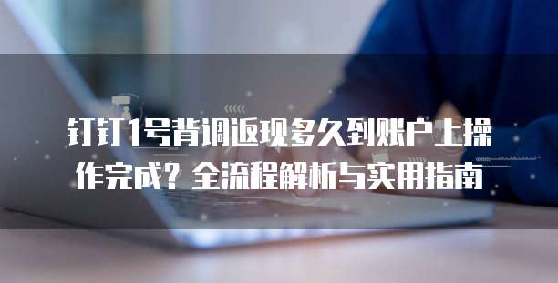 钉钉1号背调返现多久到账户上操作完成?全流程解析与实用指南