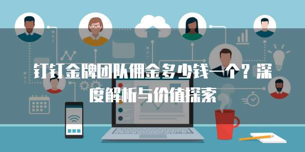 钉钉金牌团队佣金多少钱一个?深度解析与价值探索