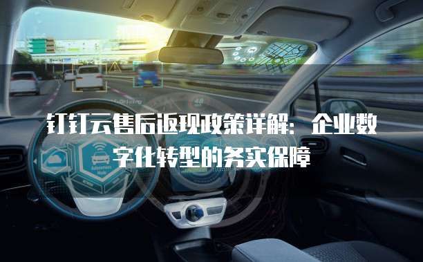 钉钉云售后返现政策详解:企业数字化转型的务实保障