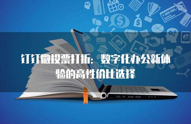 钉钉微投票打折:数字化办公新体验的高性价比选择