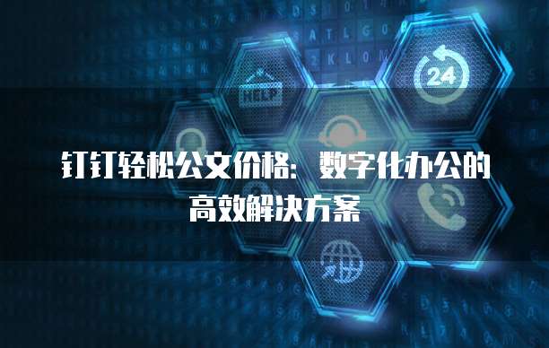 钉钉轻松公文价格:数字化办公的高效解决方案