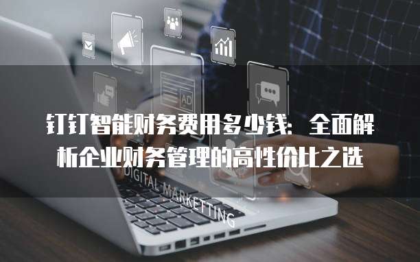 钉钉智能财务费用多少钱:全面解析企业财务管理的高性价比之选