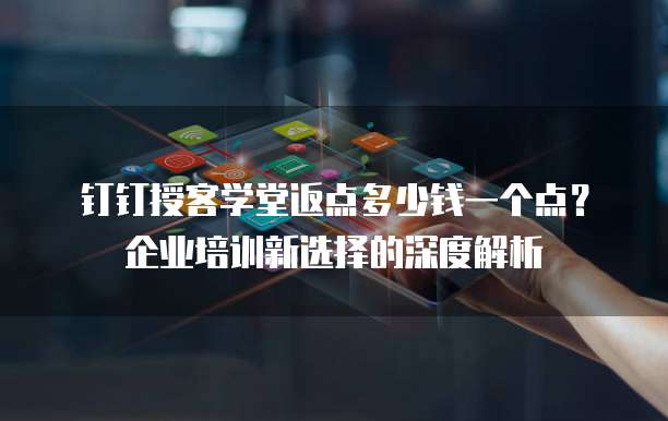 钉钉授客学堂返点多少钱一个点?企业培训新选择的深度解析